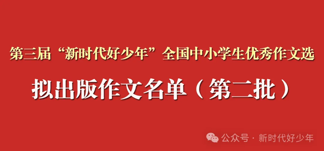 公示 ｜《第三届“新时代好少年”全国中小学生优秀作文选》拟出版作文名单（第二批）